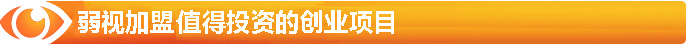 弱視加盟-最值得投資的創(chuàng  )業(yè)項目