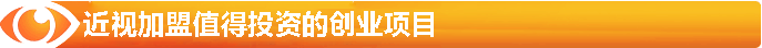 近視加盟-值得投資的創(chuàng  )業(yè)項目